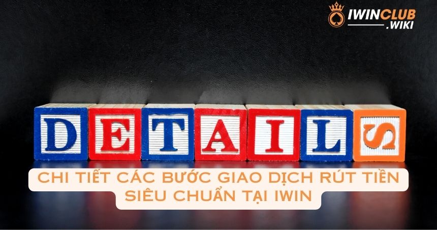 Chi tiết các bước giao dịch rút tiền siêu chuẩn tại iWin