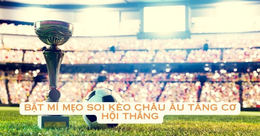 Bật mí mẹo soi kèo châu Âu tăng cơ hội thắng